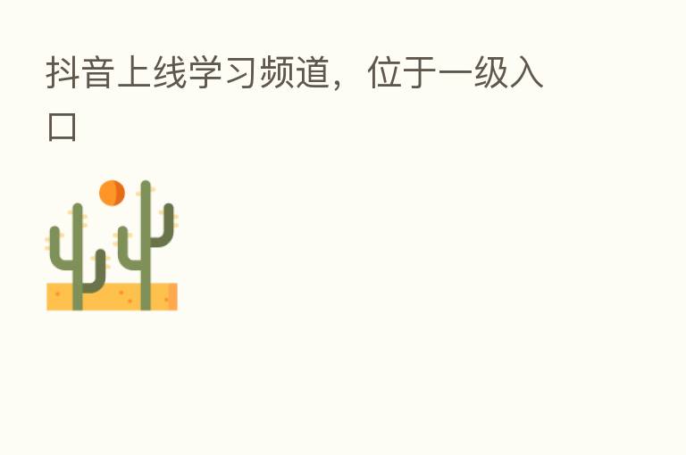 抖音上线学习频道,位于一级入口