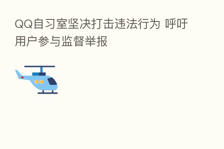 QQ自习室坚决打击违法行为 呼吁用户参与监督举报