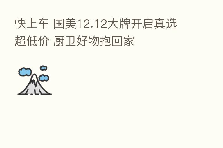 快上车 国美12.12大牌开启真选超低价 厨卫好物抱回家