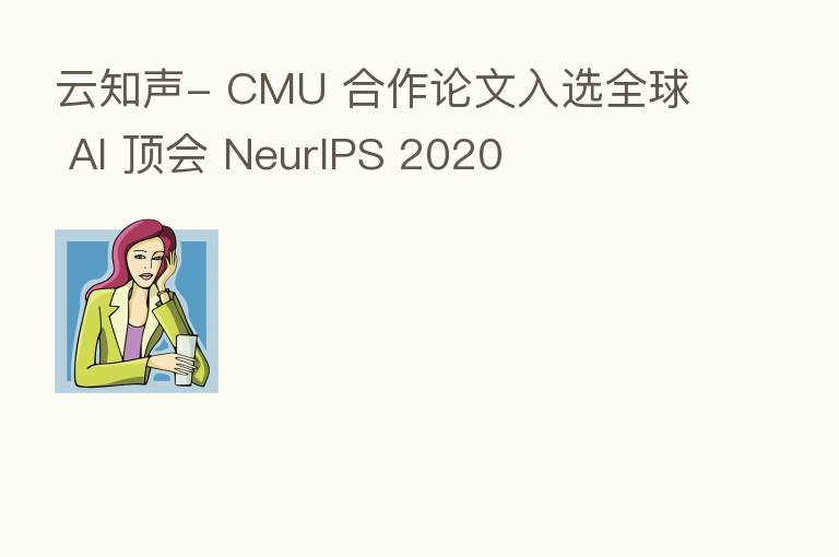 云知声- CMU 合作论文入选全球 AI 顶会 NeurIPS 2020