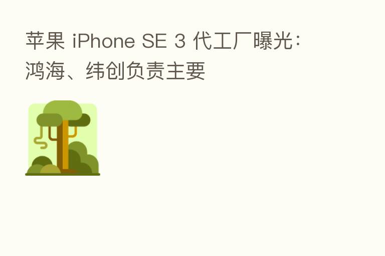苹果 iPhone SE 3 代工厂曝光:鸿海、纬创负责主要