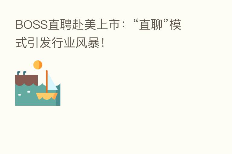 BOSS直聘赴美上市：“直聊”模式引发行业风暴！