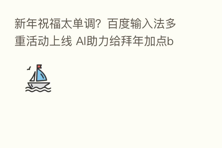 新年祝福太单调?百度输入法多重活动上线 AI助力给拜年加点buff!