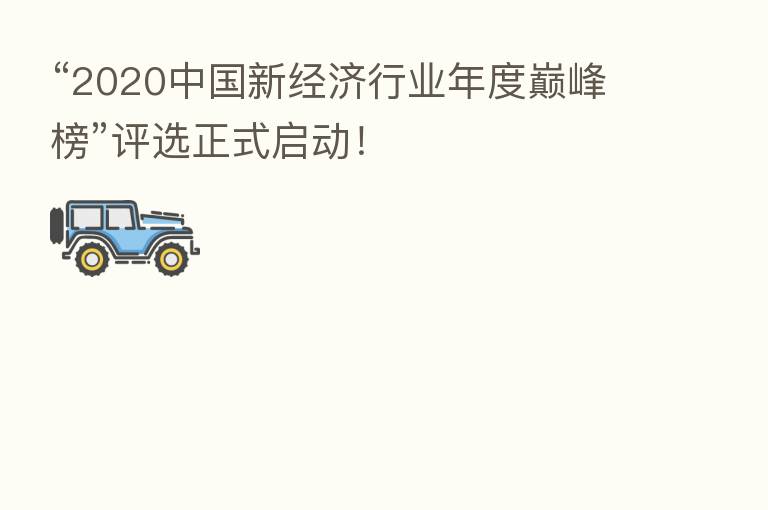 “2020中国新经济行业年度巅峰榜”评选正式启动!