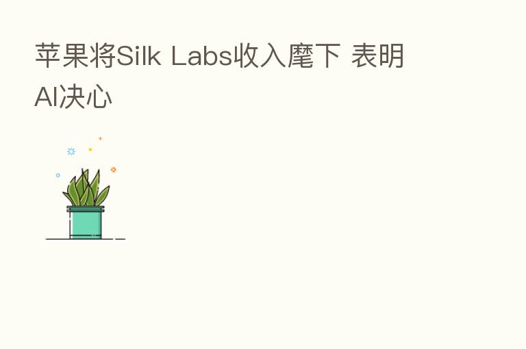 苹果将Silk Labs收入麾下 表明AI决心