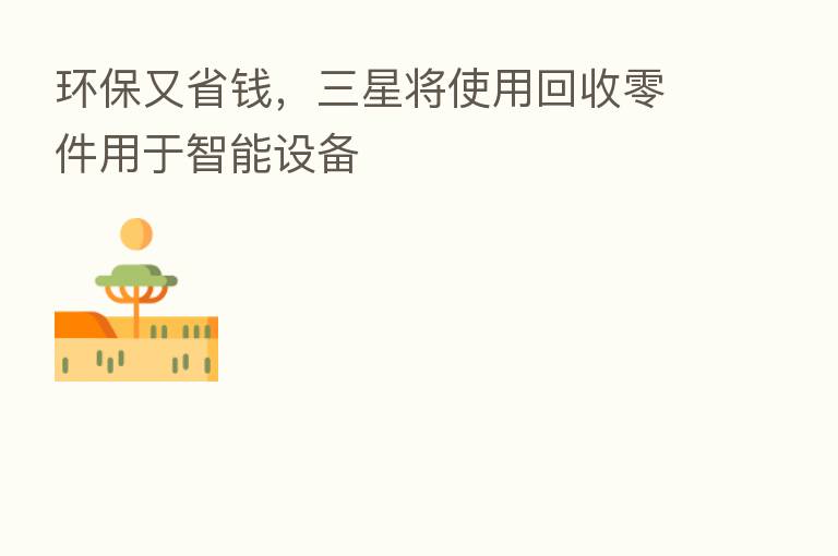 环保又省前,三星将使用回收零件用于智能设备
