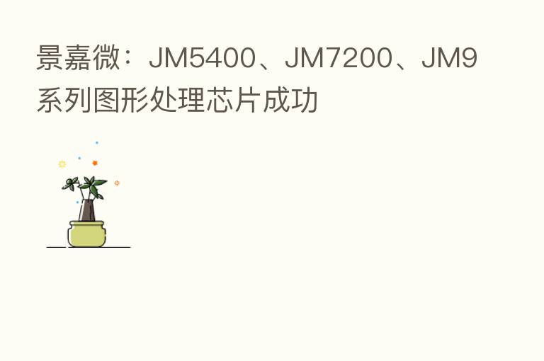 景嘉微：JM5400、JM7200、JM9 系列图形处理芯片成功