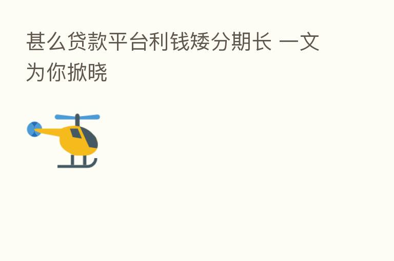 甚么贷款平台利前矮分期长 一文为你掀晓