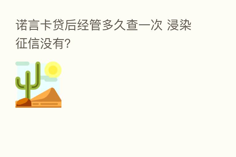 诺言卡贷后经管多久查一次 浸染征信没有？