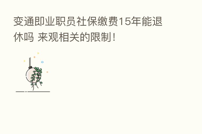 变通即业职员社保缴费15年能退休吗 来观相关的限制！