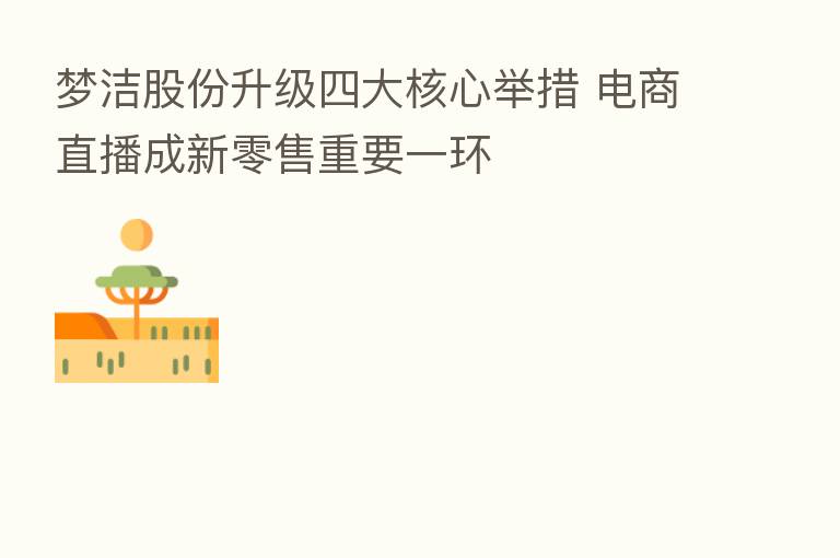 梦洁股份升级四大核心举措 电商直播成新零售重要一环