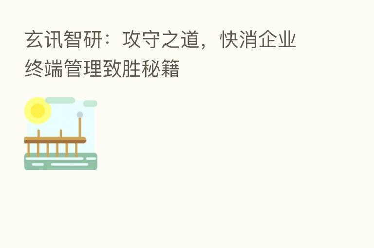 玄讯智研:攻守之道,快消企业终端管理致胜秘籍