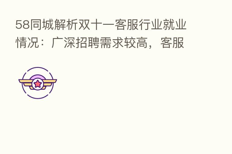 58同城解析双十一客服行业就业情况：广深招聘需求较高，客服专员月薪环比增长快