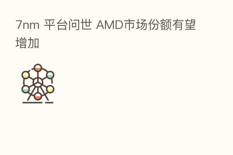 7nm 平台问世 AMD市场份额有望增加