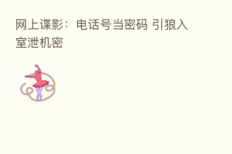 网上谍影：电话号当密码 引狼入室泄机密