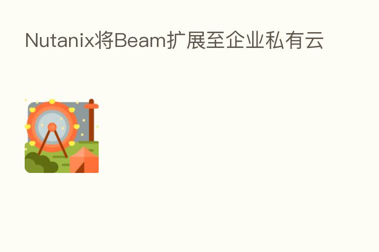 Nutanix将Beam扩展至企业私有云