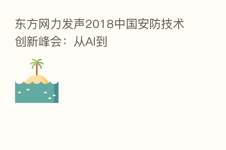 东方网力发声2018中国安防技术创新峰会:从AI到