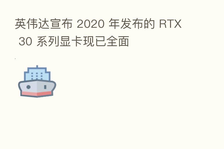 英伟达宣布 2020 年发布的 RTX 30 系列显卡现已全面