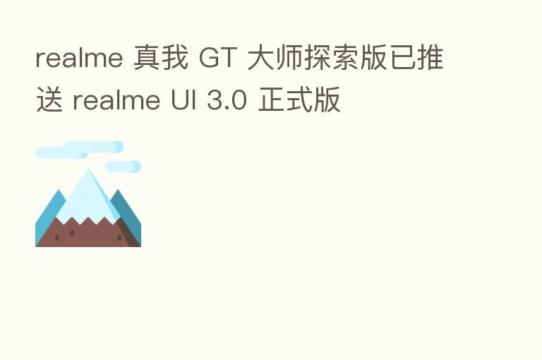 realme 真我 GT 大师探索版已推送 realme UI 3.0 正式版