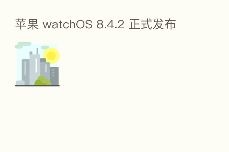 苹果 watchOS 8.4.2 正式发布