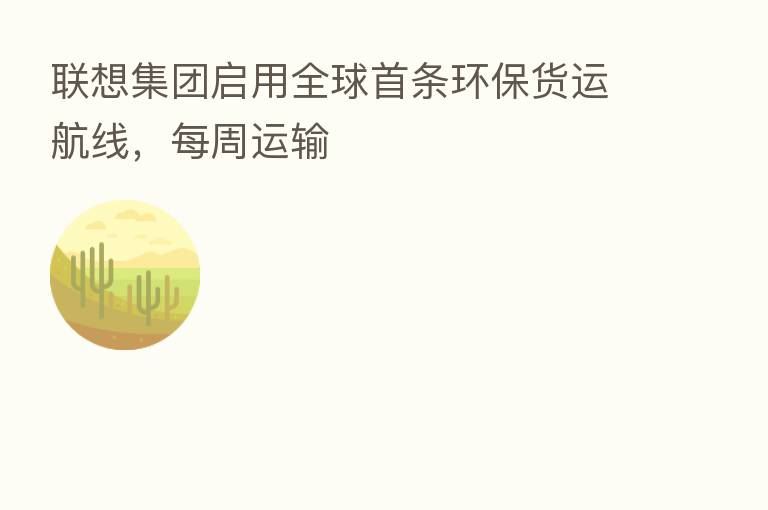 联想集团启用全球首条环保货运航线,每周运输