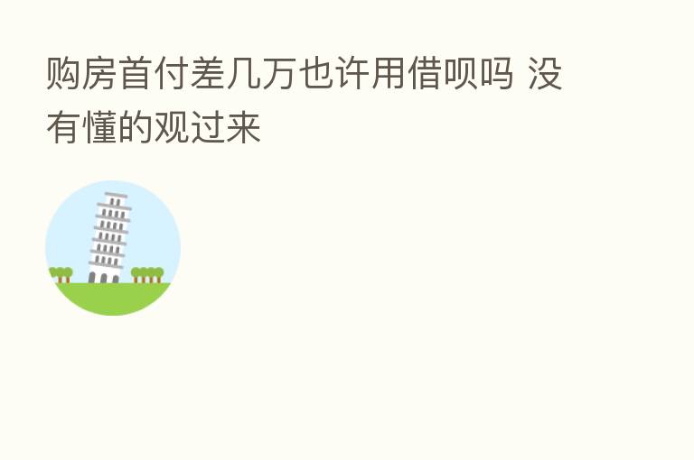 购房首付差几万也许用借呗吗 没有懂的观过来