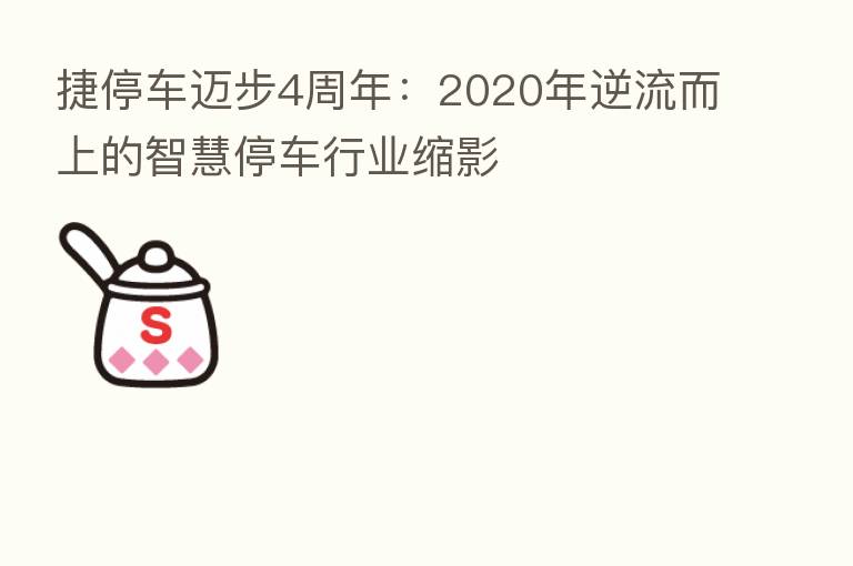 捷停车迈步4周年:2020年逆流而上的智慧停车行业缩影