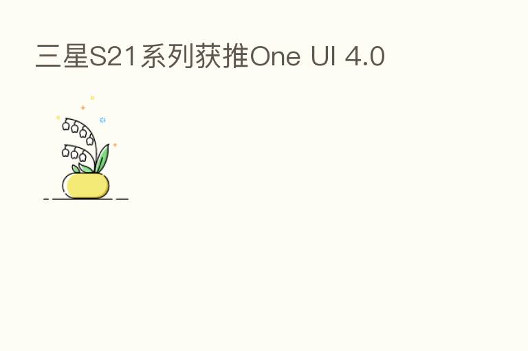 三星S21系列获推One UI 4.0