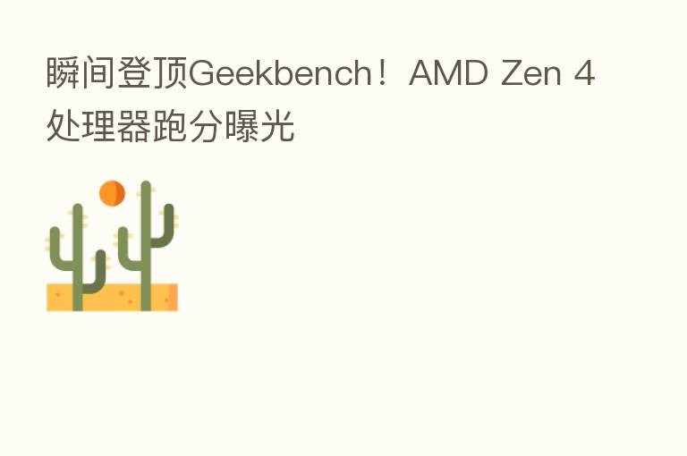 瞬间登顶Geekbench!AMD Zen 4处理器跑分曝光