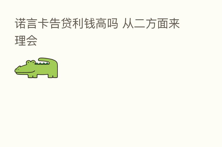 诺言卡告贷利前高吗 从二方面来理会