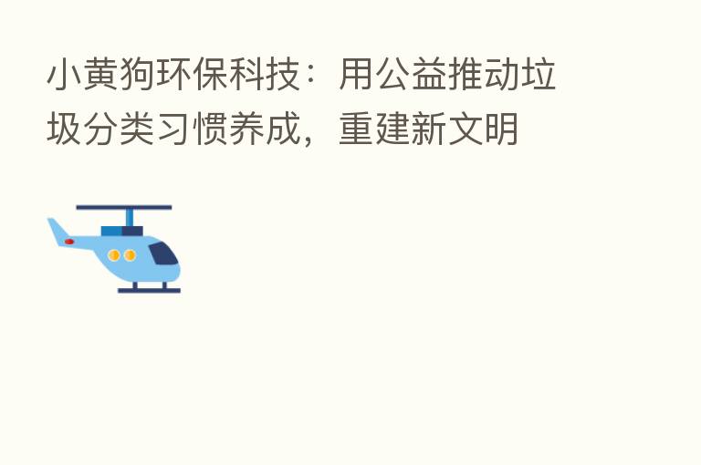小黄狗环保科技:用公益推动垃圾分类习惯养成,重建新文明