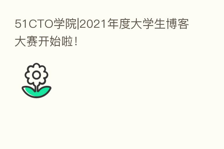 51CTO学院|2021年度大学生博客大赛开始啦!