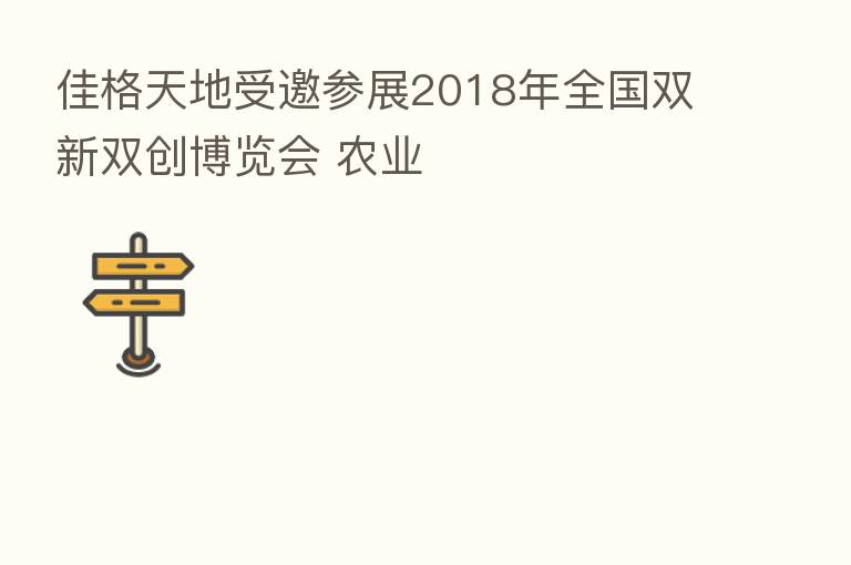佳格天地受邀参展2018年全国双新双创博览会 农业