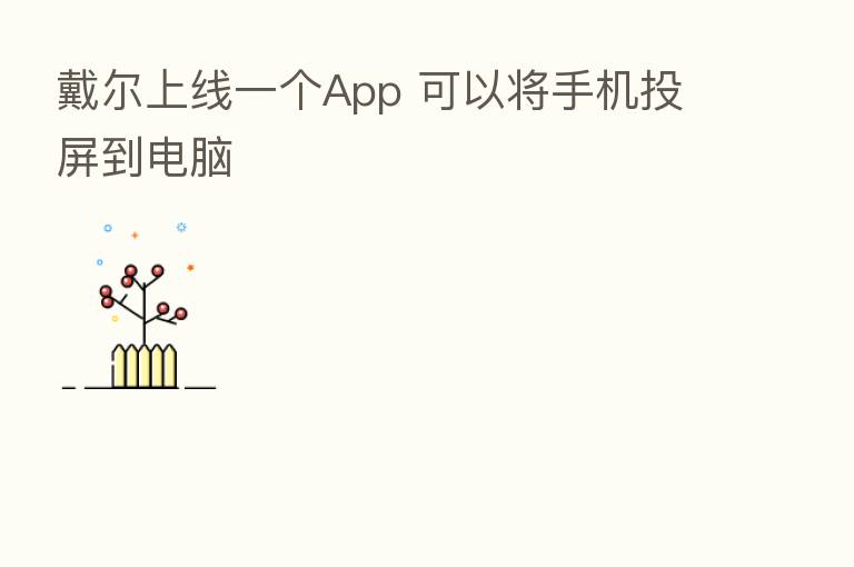 戴尔上线一个App 可以将手机投屏到电脑