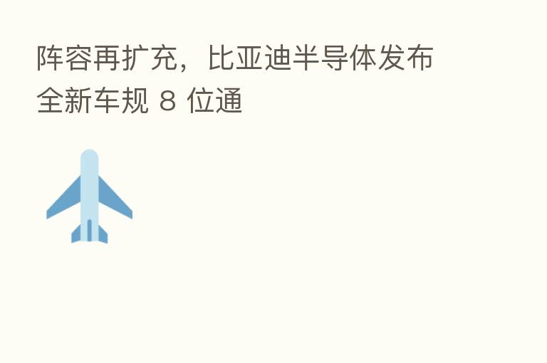 阵容再扩充,比亚迪半导体发布全新车规 8 位通