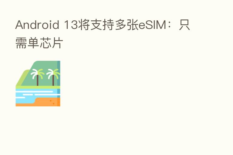 Android 13将支持多张eSIM:只需单芯片