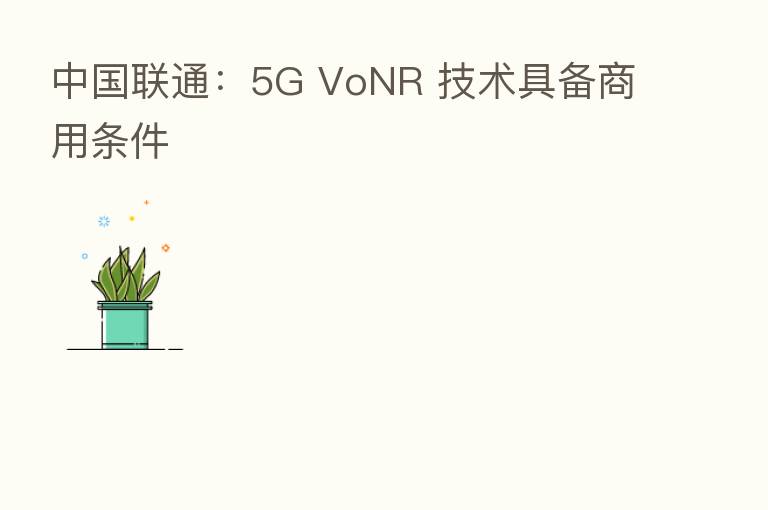 中国联通:5G VoNR 技术具备商用条件