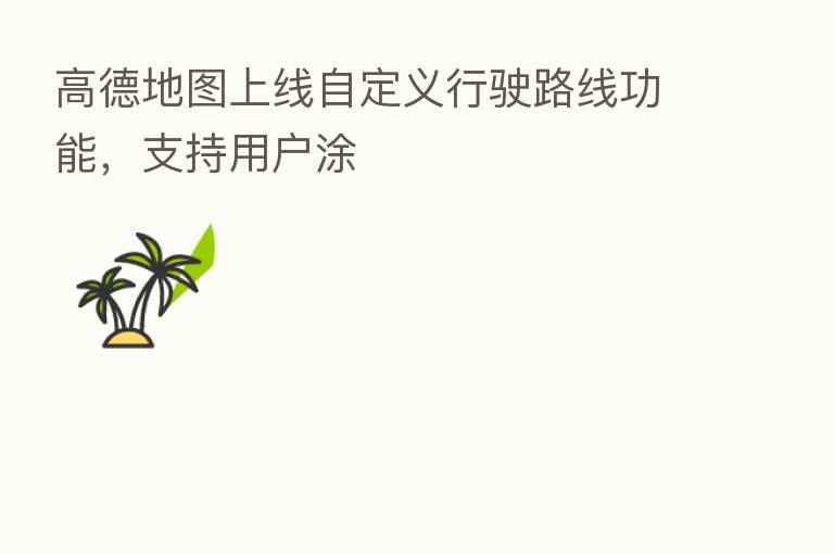 高德地图上线自定义行驶路线功能,支持用户涂