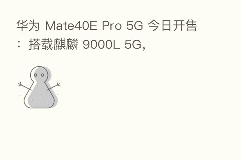 华为 Mate40E Pro 5G 今日开售:搭载麒麟 9000L 5G,