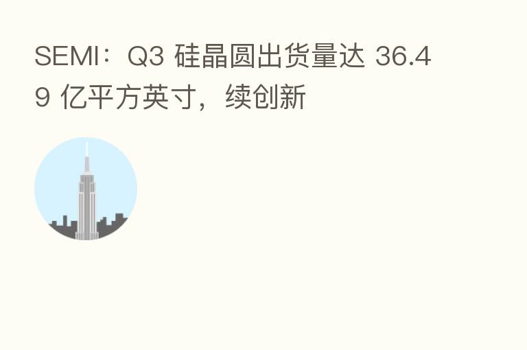SEMI:Q3 硅晶圆出货量达 36.49 亿平方英寸,续创新