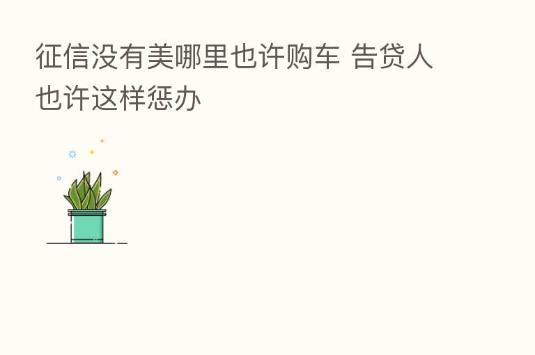 征信没有美哪里也许购车 告贷人也许这样惩办
