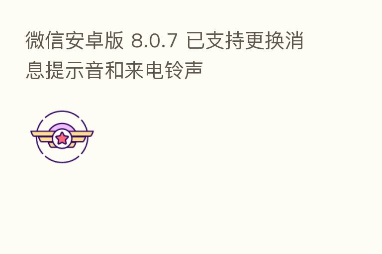 微信安卓版 8.0.7 已支持更换消息提示音和来电铃声