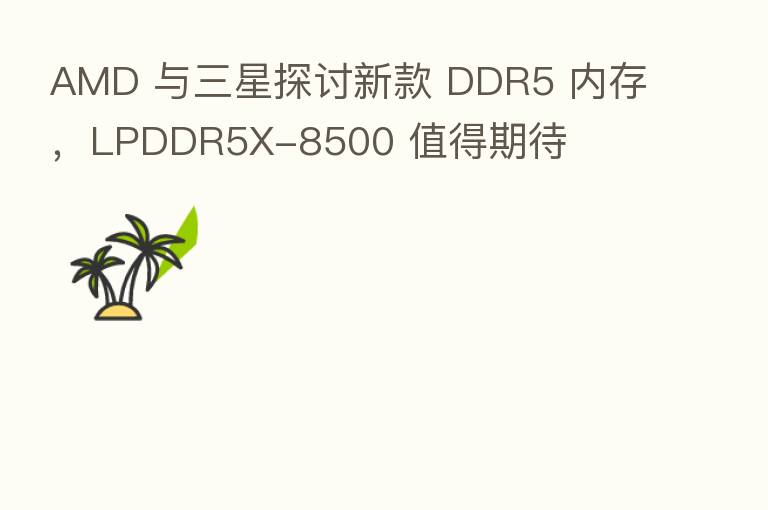 AMD 与三星探讨新款 DDR5 内存，LPDDR5X-8500 值得期待
