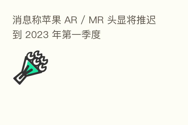 消息称苹果 AR / MR 头显将推迟到 2023 年 一季度