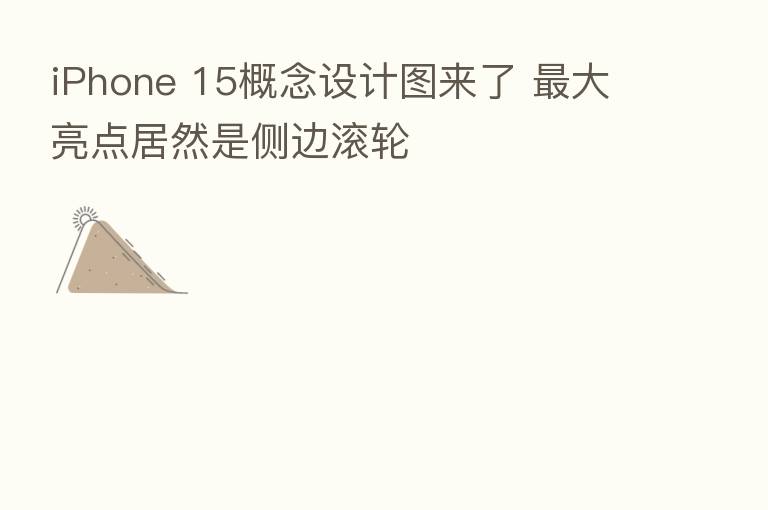 iPhone 15概念设计图来了 大亮点居然是侧边滚轮