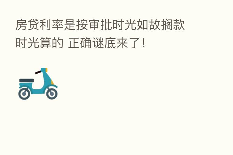 房贷利率是按审批时光如故搁款时光算的 正确谜底来了!