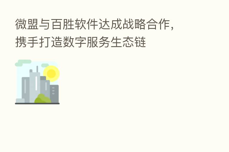 微盟与百胜软件达成战略合作，携手打造数字服务生态链