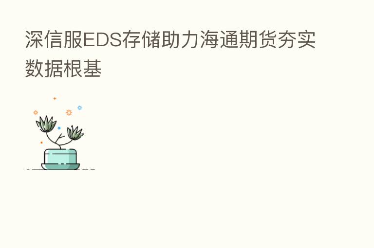 深信服EDS存储助力海通期货夯实数据根基