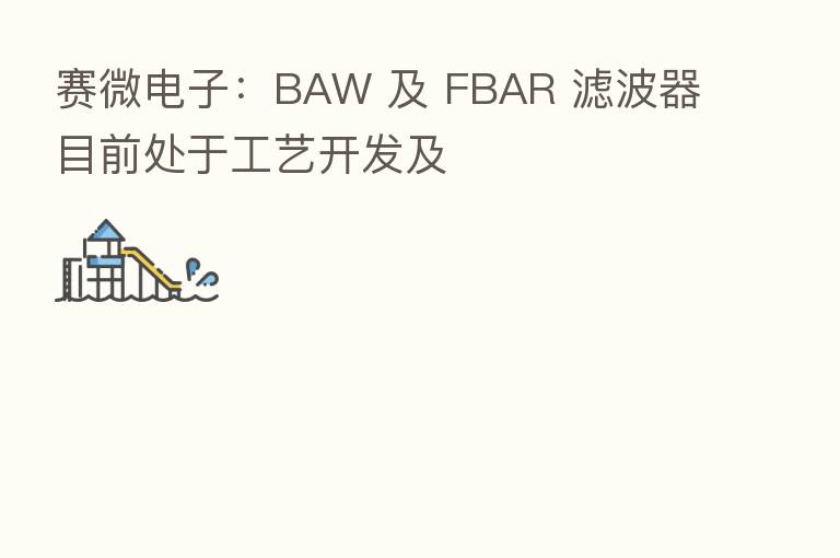 赛微电子：BAW 及 FBAR 滤波器目前处于工艺开发及