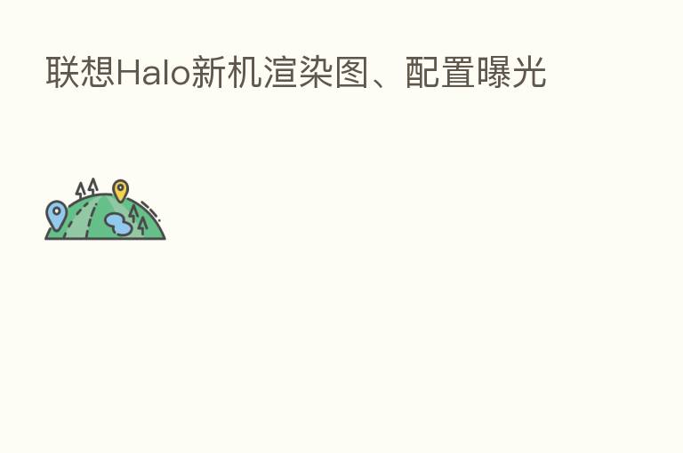 联想Halo新机渲染图、配置曝光